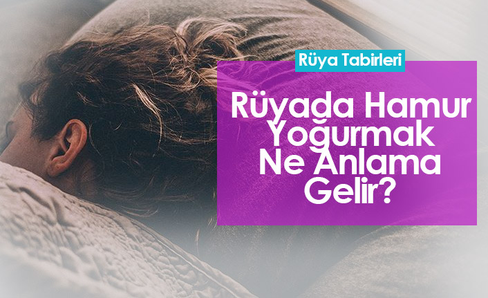 Rüyada Hamur Yoğurmak Ne Anlama Gelir?