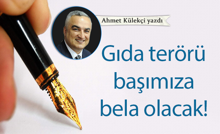 Gıda terörü başımıza bela olacak!