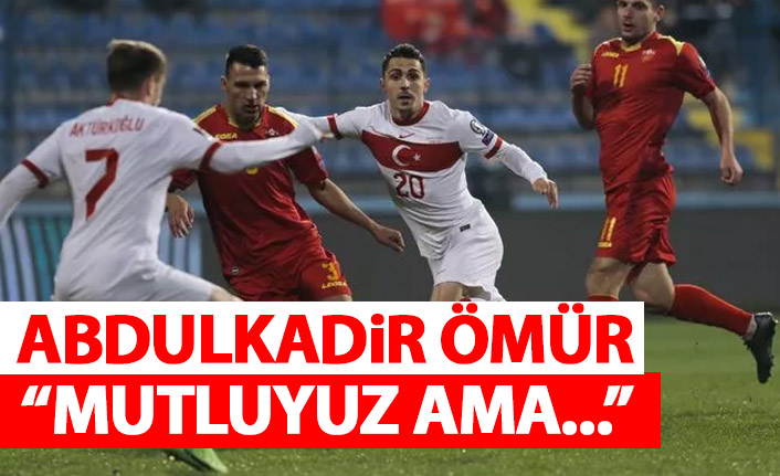 Abdulkadir Ömür: Mutluyuz ama...
