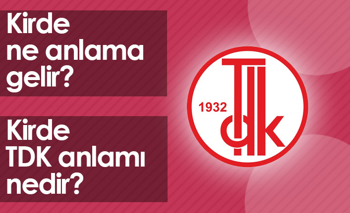 Kirde Ne Demektir? Kirde TDK Anlamı Nedir?