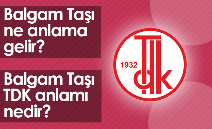 Balgam Taşı Ne Demek? Balgam Taşı TDK Anlamı Ne?
