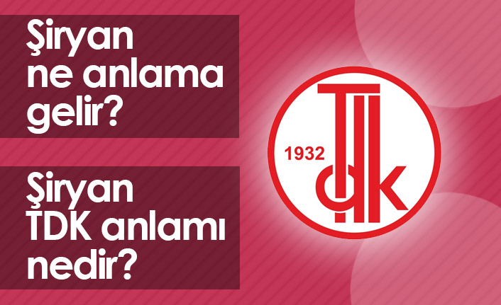 Şiryan Ne Demek? Şiryan TDK Anlamı Ne?