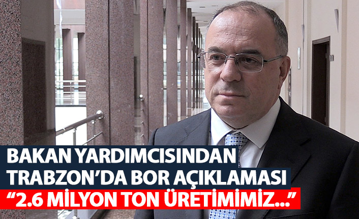 Bakan yardımcısından Trabzon'da bor açıklaması: 2,6 milyon ton civarında üretimimiz...