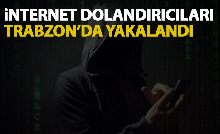 İnternetten dolandırıcılık yapan şahıslar Trabzon'da yakalandı