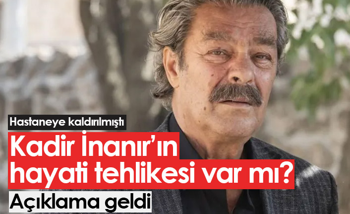 Kadir İnanır'ın son sağlık durumu nasıl?