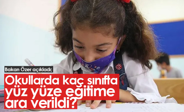 Okullarda kaç sınıfta yüz yüze eğitime ara verildi?