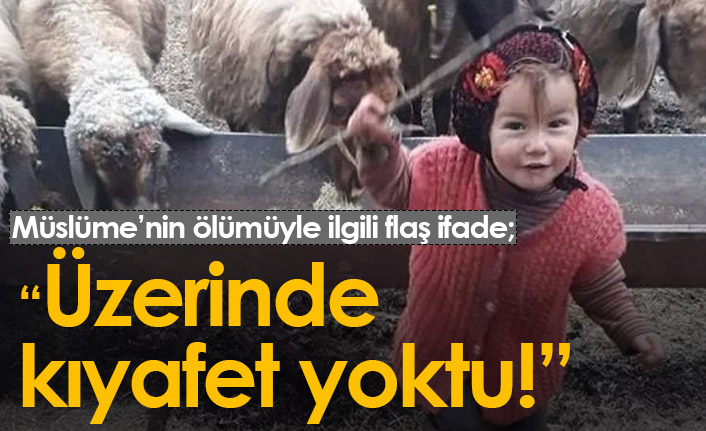 Minik Müslüme'yi bulan çoban: Üzerinde kıyafet yoktu!