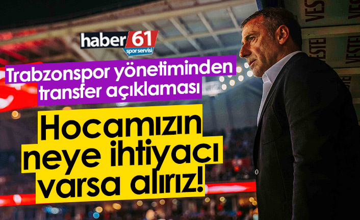 Trabzonspor yönetiminden transfer açıklaması: Hocamızın neye ihtiyacı varsa alırız