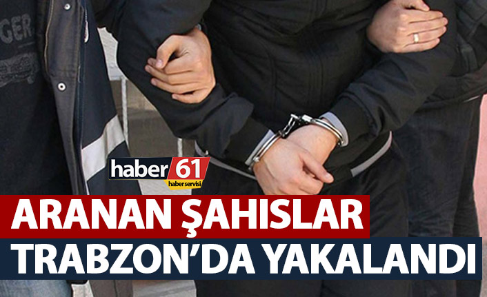 Aranan şahıslar Trabzon'da yakalandı