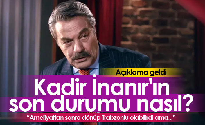 Kadir İnanır'ın son durumu nasıl? Açıklama geldi