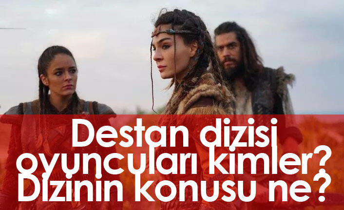 Destan dizisi oyuncuları kimler? Destan dizisinin konusu nedir?