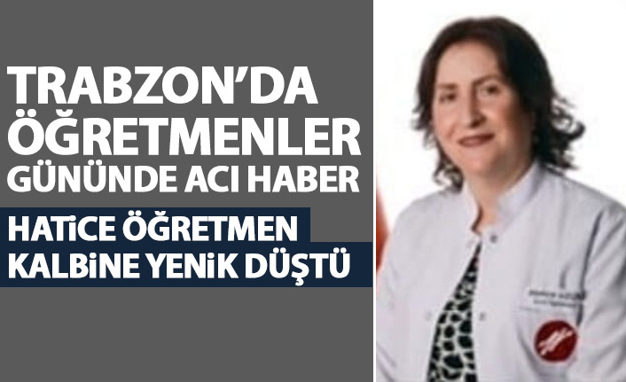 Trabzon Hatice öğretmene ağlıyor! Öğretmenler gününde acı haber
