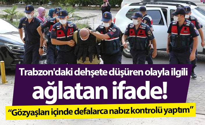 Trabzon'daki dehşete düşüren olayla ilgili ağlatan ifade!