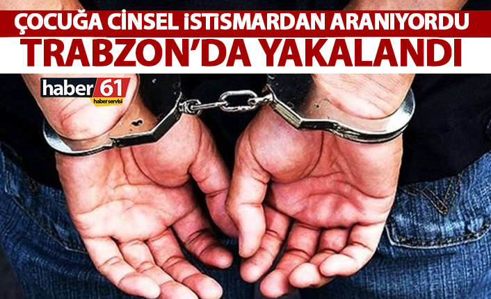 Akçaabat’ta çocuğa istismar suçundan aranan hükümlü yakalandı