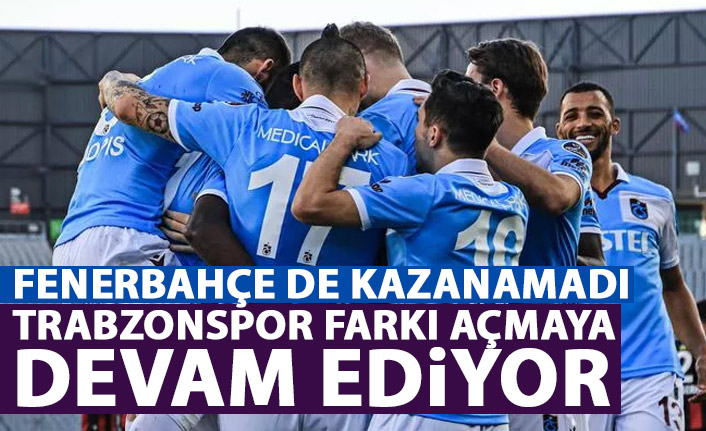 Trabzonspor farkı açmaya devam ediyor! Fenerbahçe de kazanamadı!