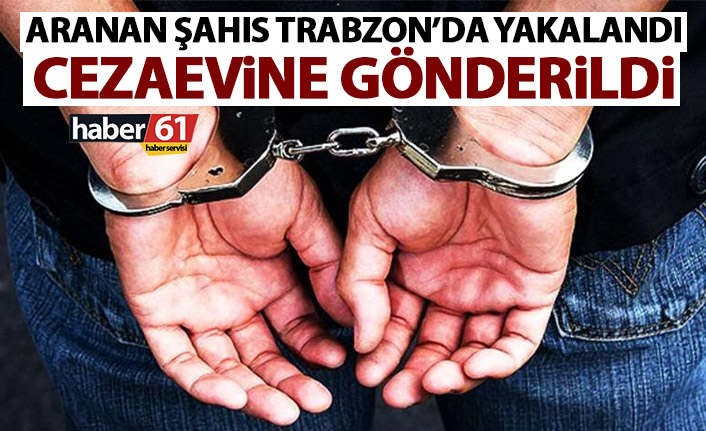 Aranan şahıs Trabzon’da yakalandı! Kesinleşmiş cezası…