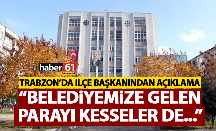 Trabzon’da ilçe başkanından açıklama “Belediyemize İller Bankasından gelen parayı kesseler de…”