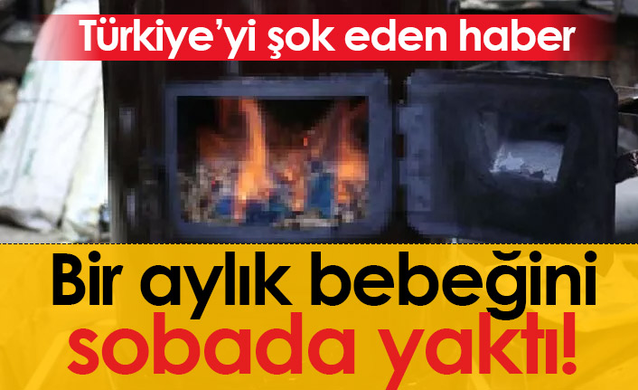 Bir aylık bebeğini sobada yaktı! Kahreden haber...