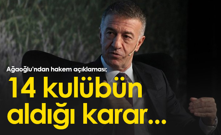 Ahmet Ağaoğlu'dan hakem sözleri: 14 kulüp karar aldık!