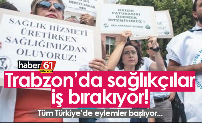 Trabzon'da sağlık çalışanları iş bırakıyor!