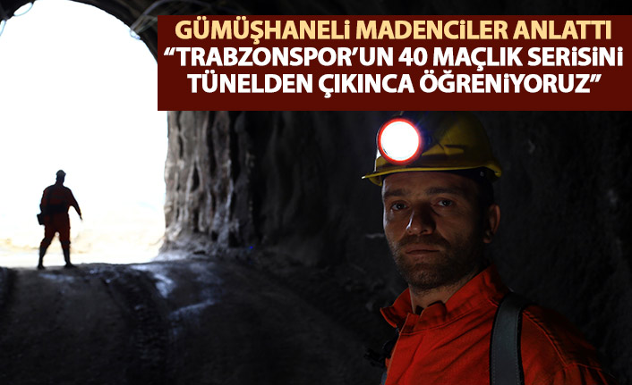 Gümüşhaneli madenciler anlattı: Trabzonspor'un yenilmezliğini tünelden çıkınca duyuyoruz