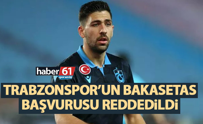 Trabzonspor’un Bakasetas başvurusu reddedildi