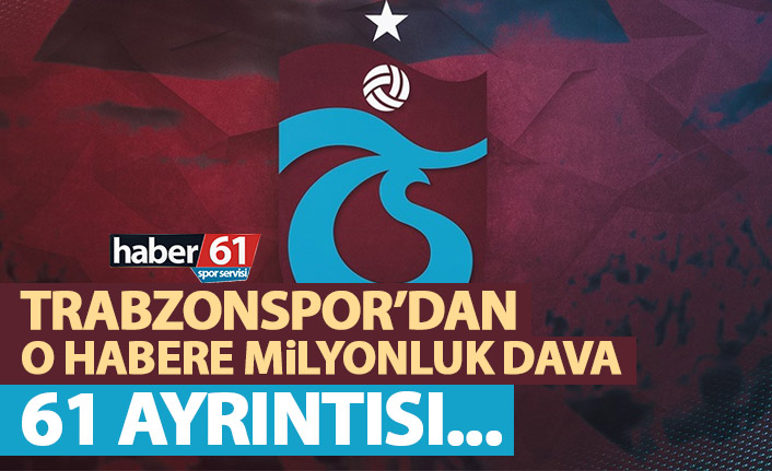 Trabzonspor’dan o habere milyonluk dava!