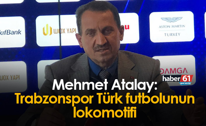 Mehmet Atalay: Trabzonspor Türk futbolunun lokomotifi