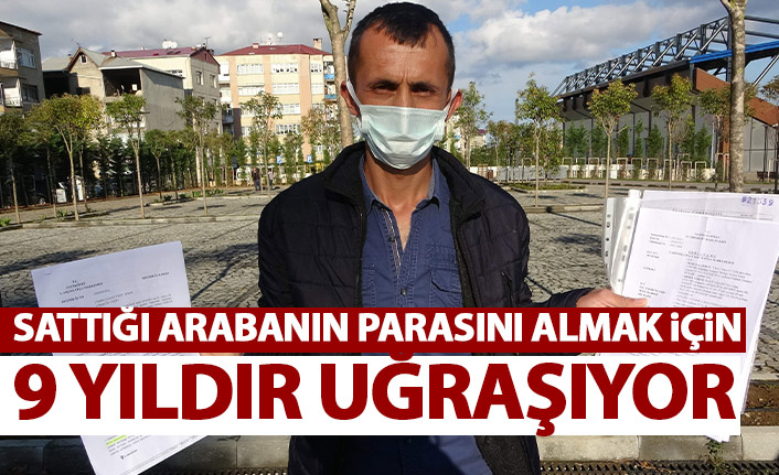 Sattığı arabanın parasını almak için 9 yıldır uğraşıyor