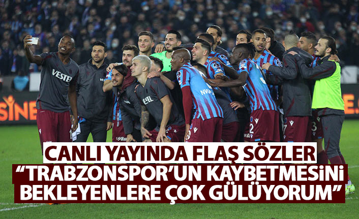 Canlı yayında flaş sözler: Trabzonspor’un kaybetmesini bekleyenlere çok gülüyorum