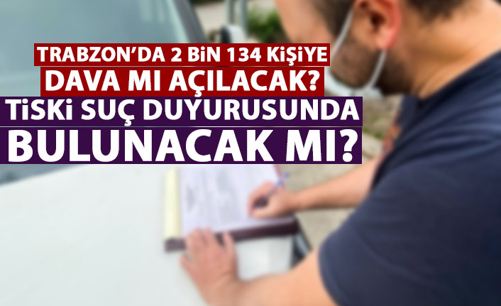 Flaş iddia! Trabzon’da kaçak su kullananlara dava mı açılıyor?