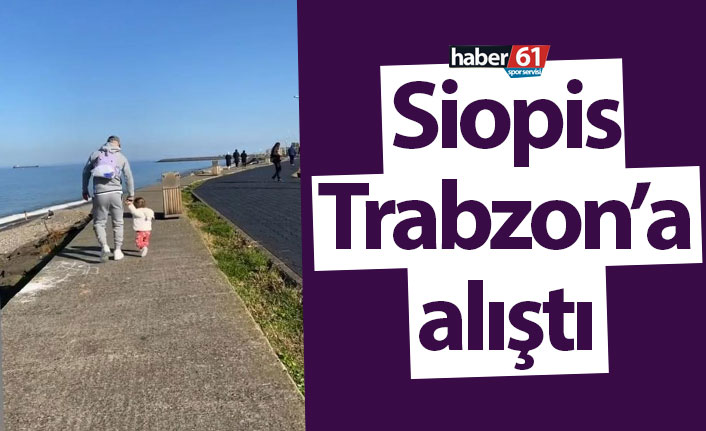 Siopis Trabzon’a alıştı