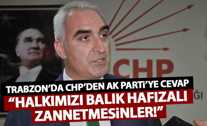Trabzon’da CHP’den AK Parti’ye yanıt: Halkımızı balık hafızalı zannetmesinler