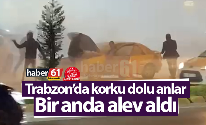 Trabzon’da korku dolu anlar! Bir anda alev aldı