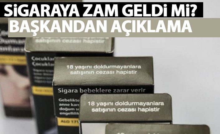 Sigaraya zam geldi mi? Başkandan açıklama!