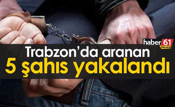 Trabzon'da aranan 5 kişi yakalandı