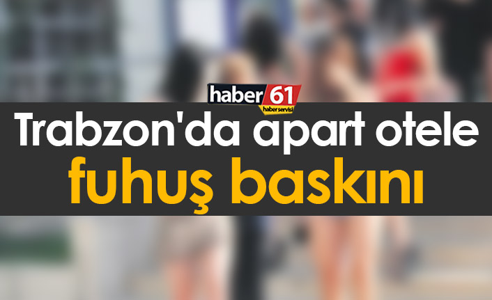 Trabzon'da apart otele fuhuş baskını