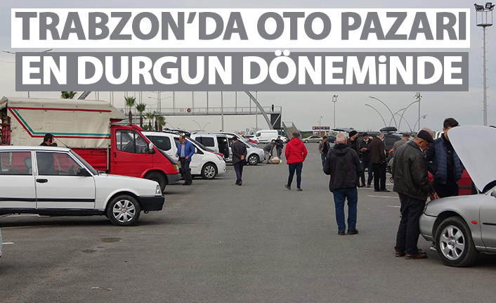 Trabzon'da oto pazarı en durgun dönemini yaşıyor