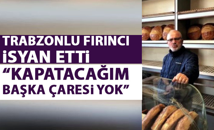 Trabzonlu fırıncı isyan etti: Battık, sesimizi duyuramıyoruz; fırınımı kapatacağım