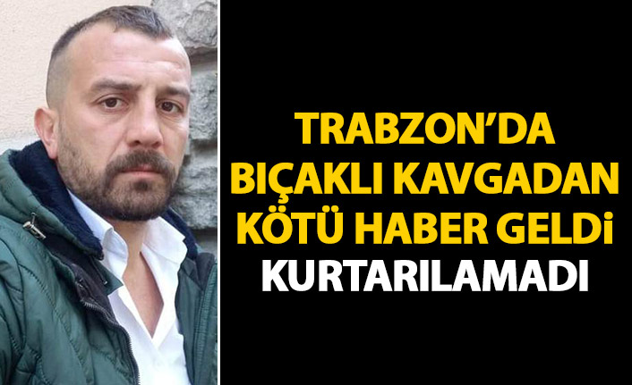 Trabzon'da bıçaklı kavgadan kötü haber geldi! Tüm müdahalelere rağmen kurtarılamadı