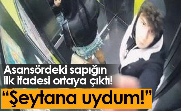 Asansördeki sapığın ilk ifadesi ortaya çıktı!