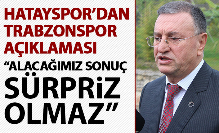 Hatayspor'dan Trabzonspor açıklaması: Alacağımız sonuç sürpriz olmaz