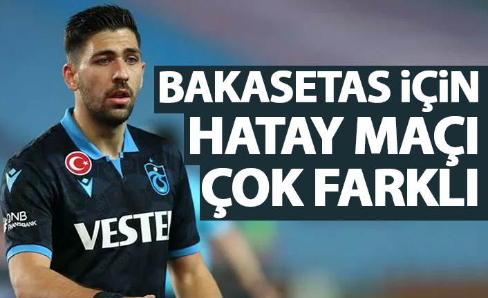 Bakasetas için Hatay maçı çok farklı!