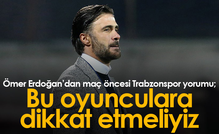 Ömer Erdoğan'dan Trabzonspor yorumu: Onlara dikkat etmeliyiz