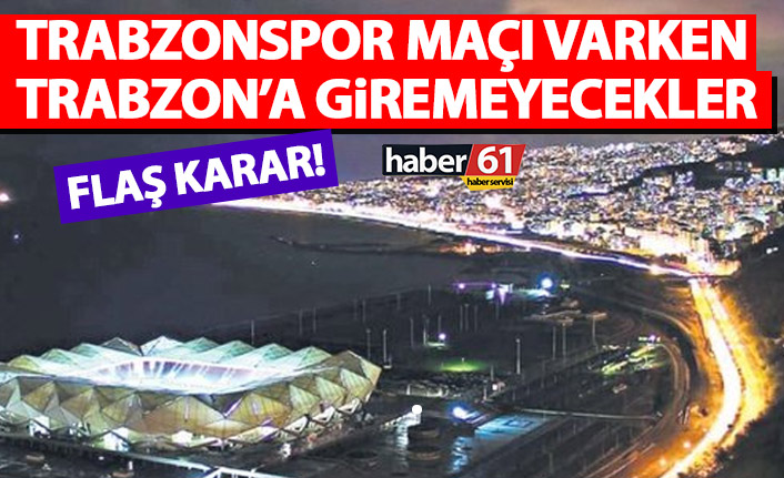Flaş karar! Trabzonspor maçı varken Trabzon’a giremeyecekler!