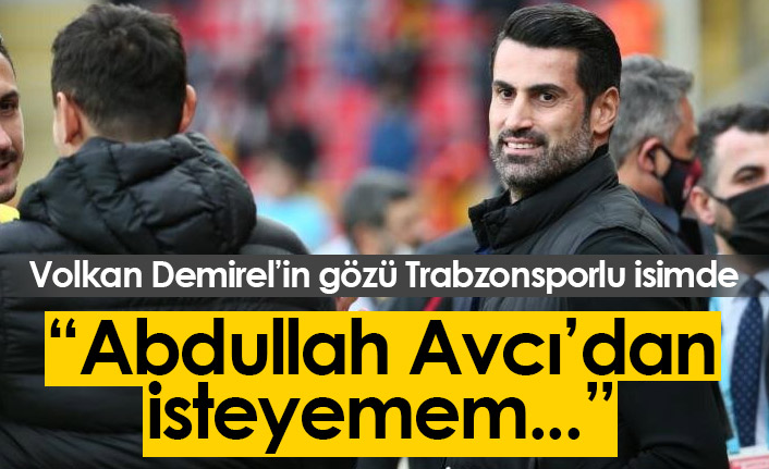 Volkan Demirel: Abdullah Avcı'dan isteyemem...