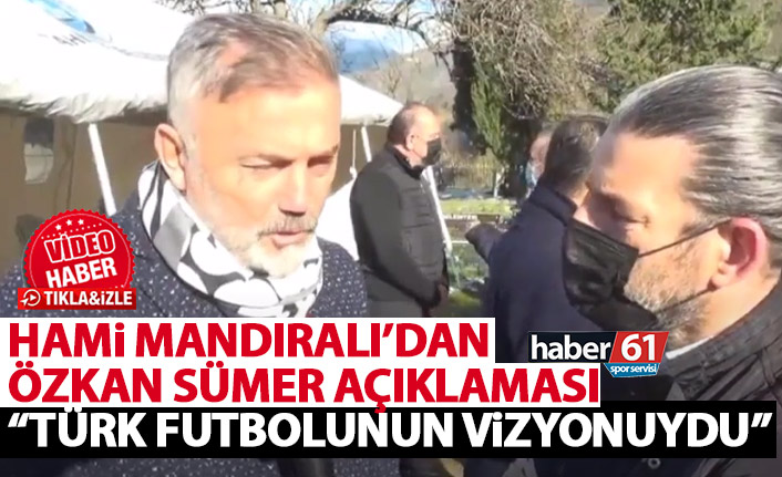 Hami Mandıralı’dan Özkan Sümer’e duygusal sözler: “Türk futbolunun vizyonuydu”