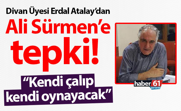 Divan Üyesi Erdal Atalay’dan Ali Sürmen’e tepki! “Kendi çalıp kendi oynayacak”