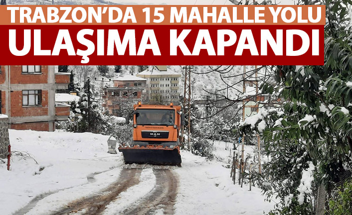 Trabzon'da 15 mahalle yolu ulaşıma kapandı