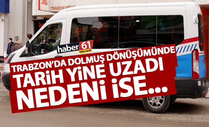 Trabzon’da dolmuş dönüşümü süresi yine uzadı! İşte nedeni...